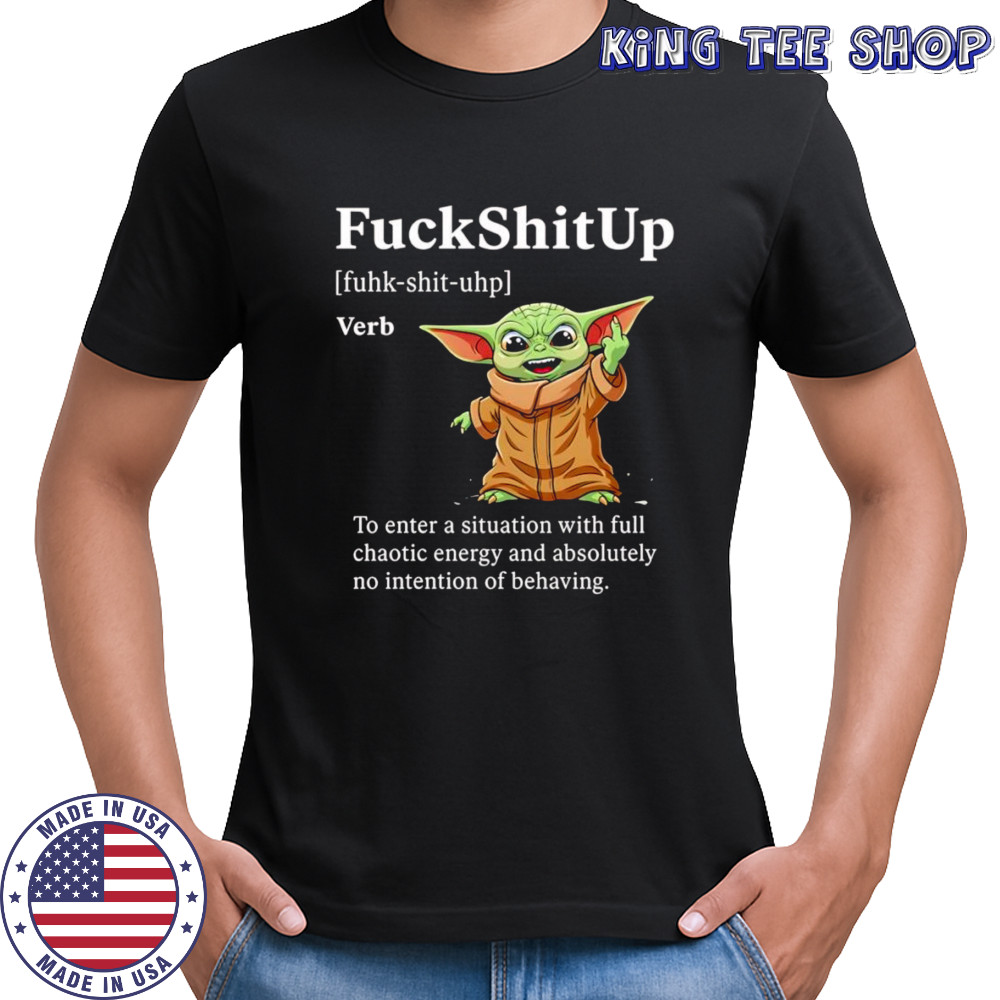 Baby Yoda fuckshitup to enter a situation with full chaotic energy shirt