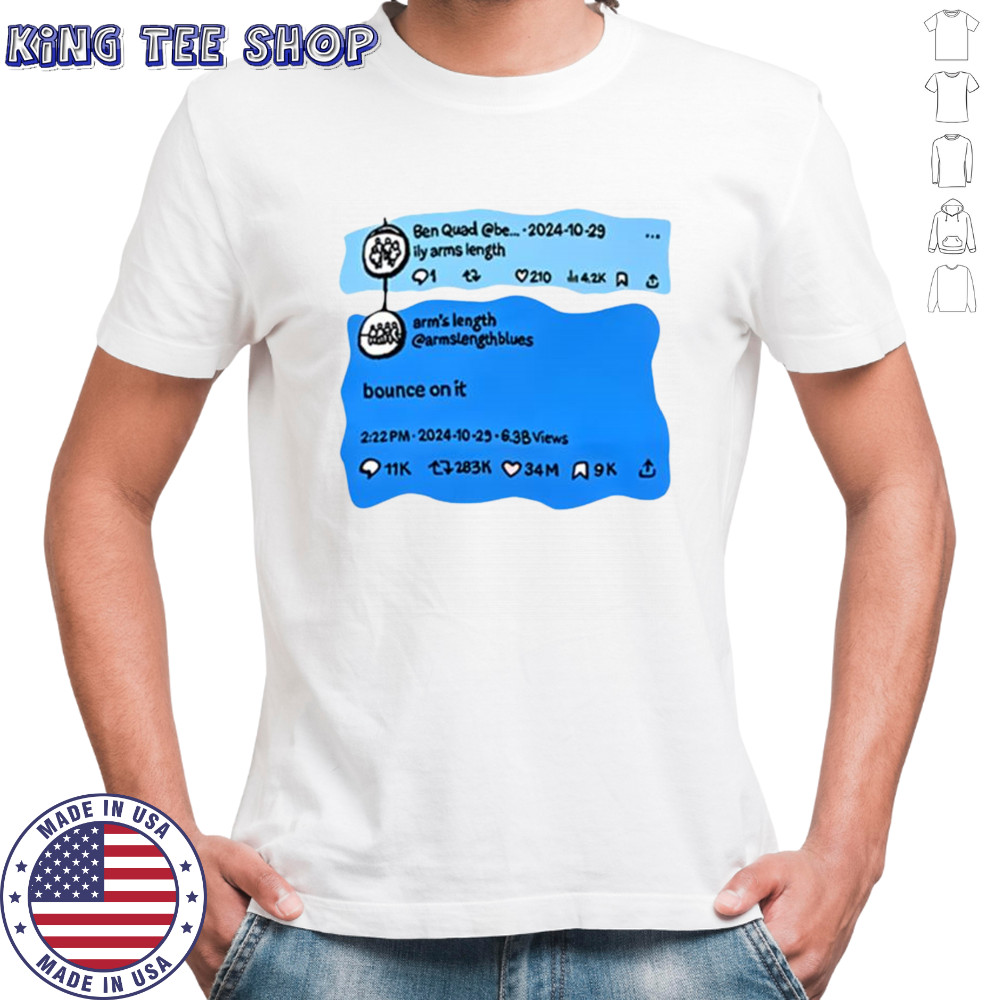 Ben quad ily arms length bounce on it shirt