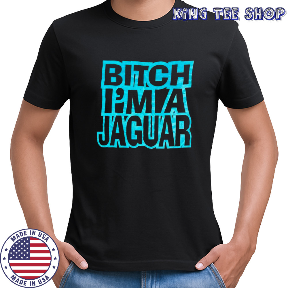 Bitch Im A Jaugar shirt