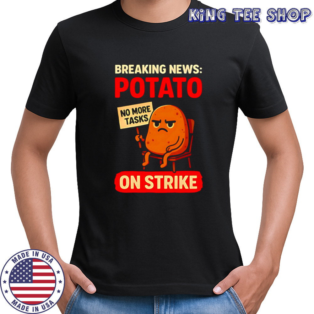 Breaking News Potato on Strike no more tasks shirt