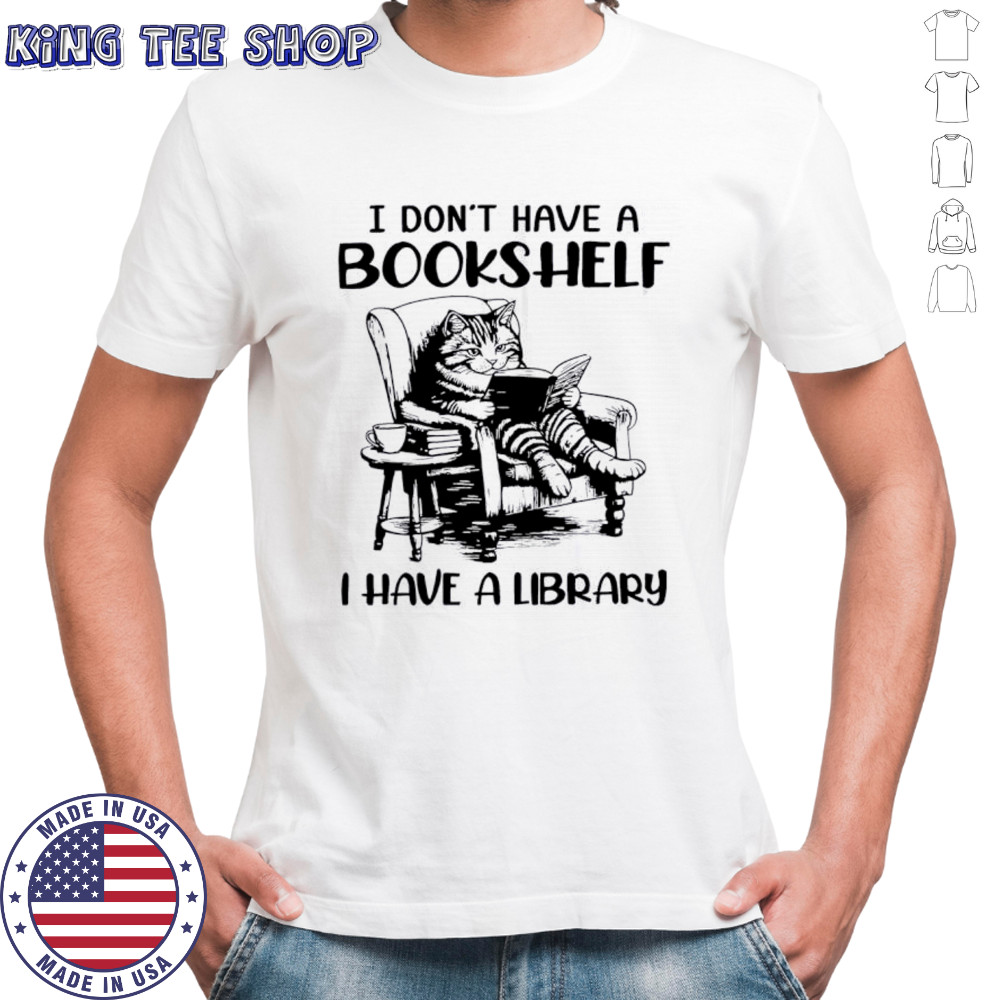 Cat I don’t have a bookshelf i have a library shirt