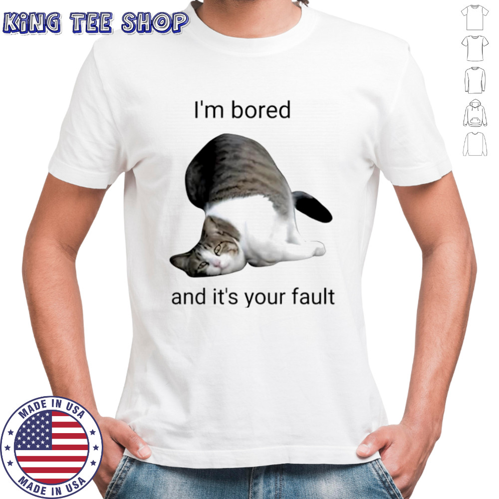 Cat I’m bored and it’s your fault shirt