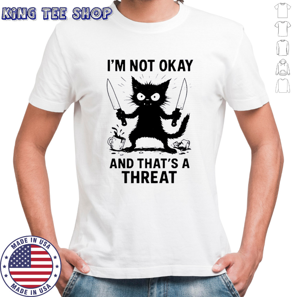 Cat I’m not okay and that’s a threat shirt