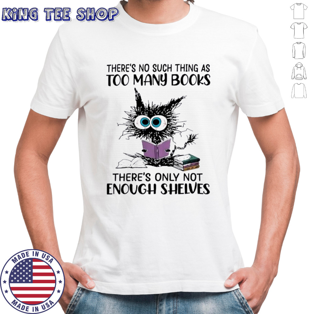 Cat there’s no such thing as too many books shirt