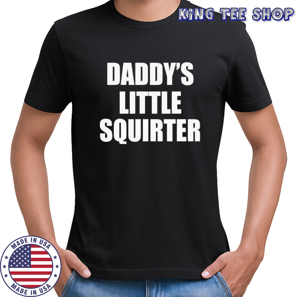 Daddys little squirter shirt