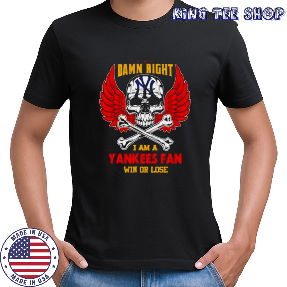 Damn Right I Am A New York Yankees Fan Win Or Lose shirt