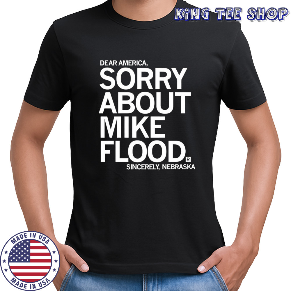 Dear America sorry about Mike Flood Sincerely Nebraska shirt