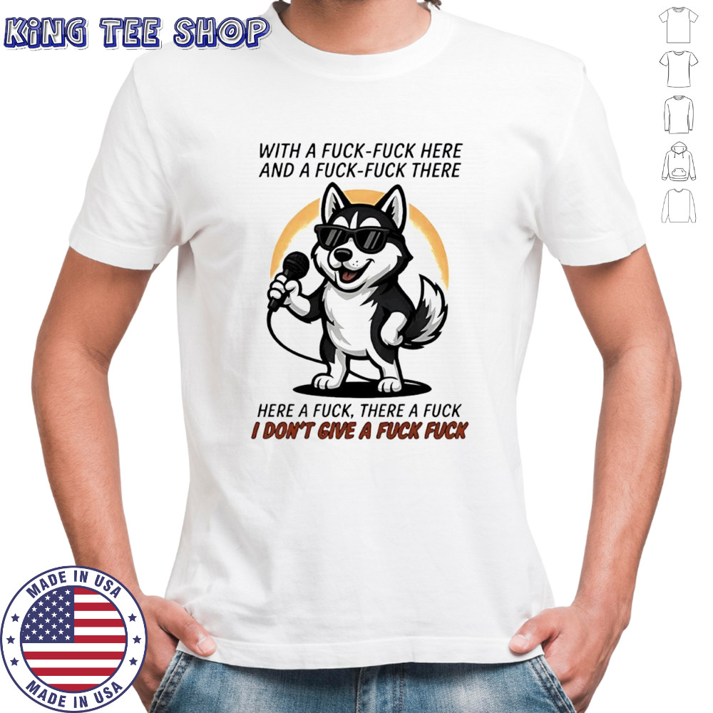 Dog with a fuck-fuck here and a fuck-fuck there here a fuck there a fuck i don’t give a fuck fuck shirt