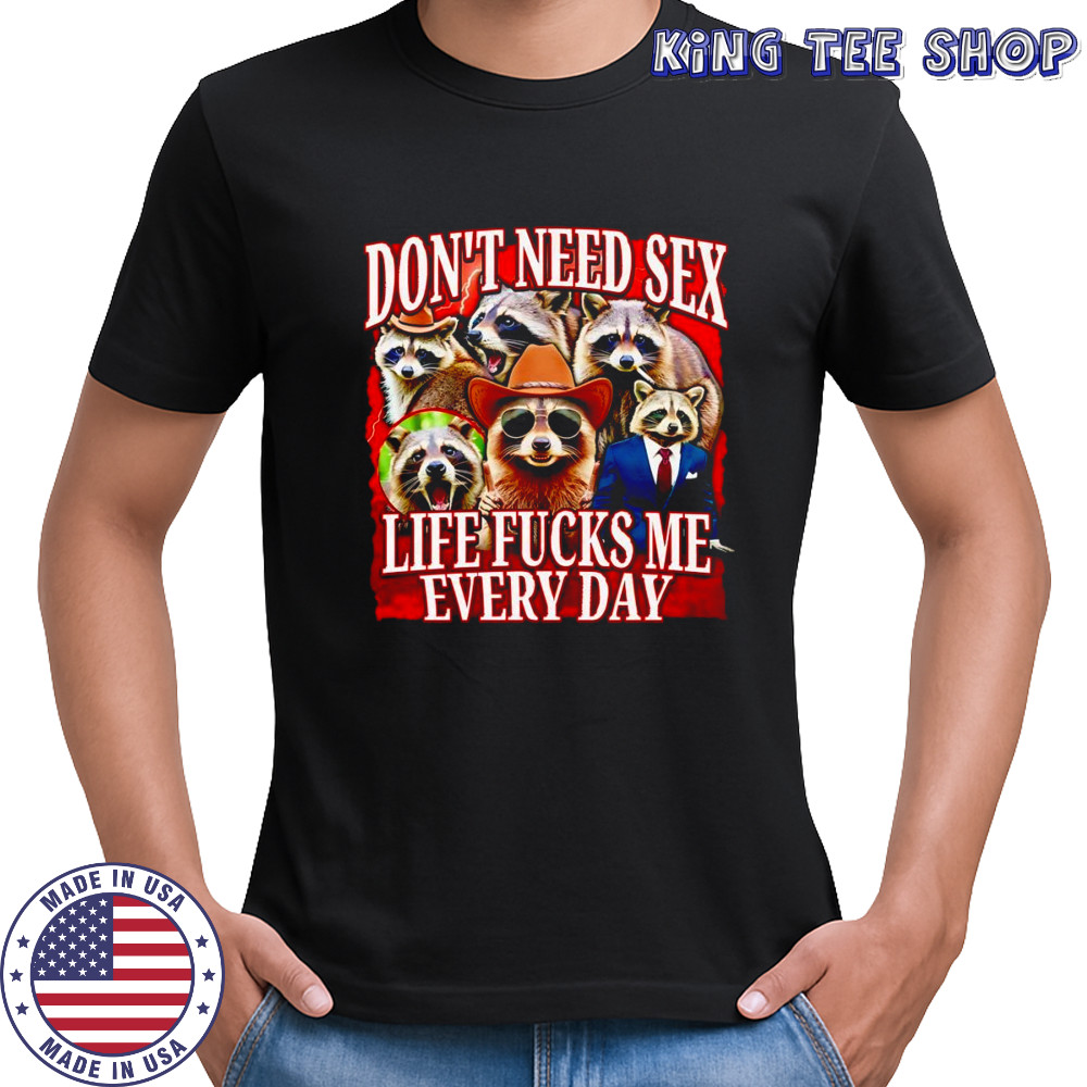 Don’t need sex life fucks me every day raccoon shirt