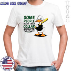 Duck Baseball some people need a shock collar and I need the remote shirt