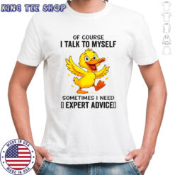 Duck Of Course I Talk To Myself Sometimes I Need Expert Advice T-Shirt