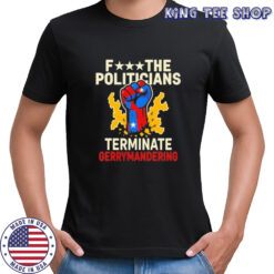 Fuck the politicians terminate gerry mandering shirt