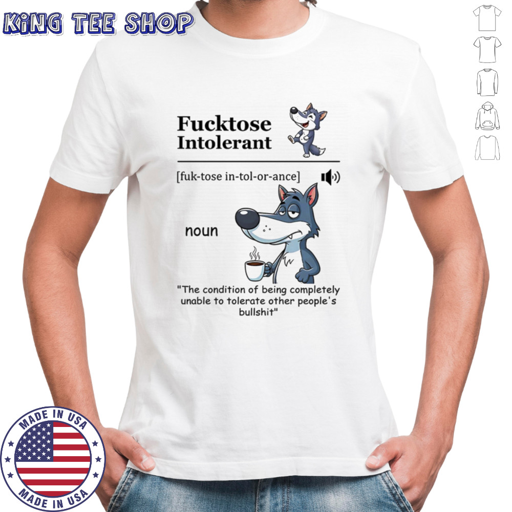Fucktose intolerant the condition of being completely unable to tolerate other people’s bullshit shirt