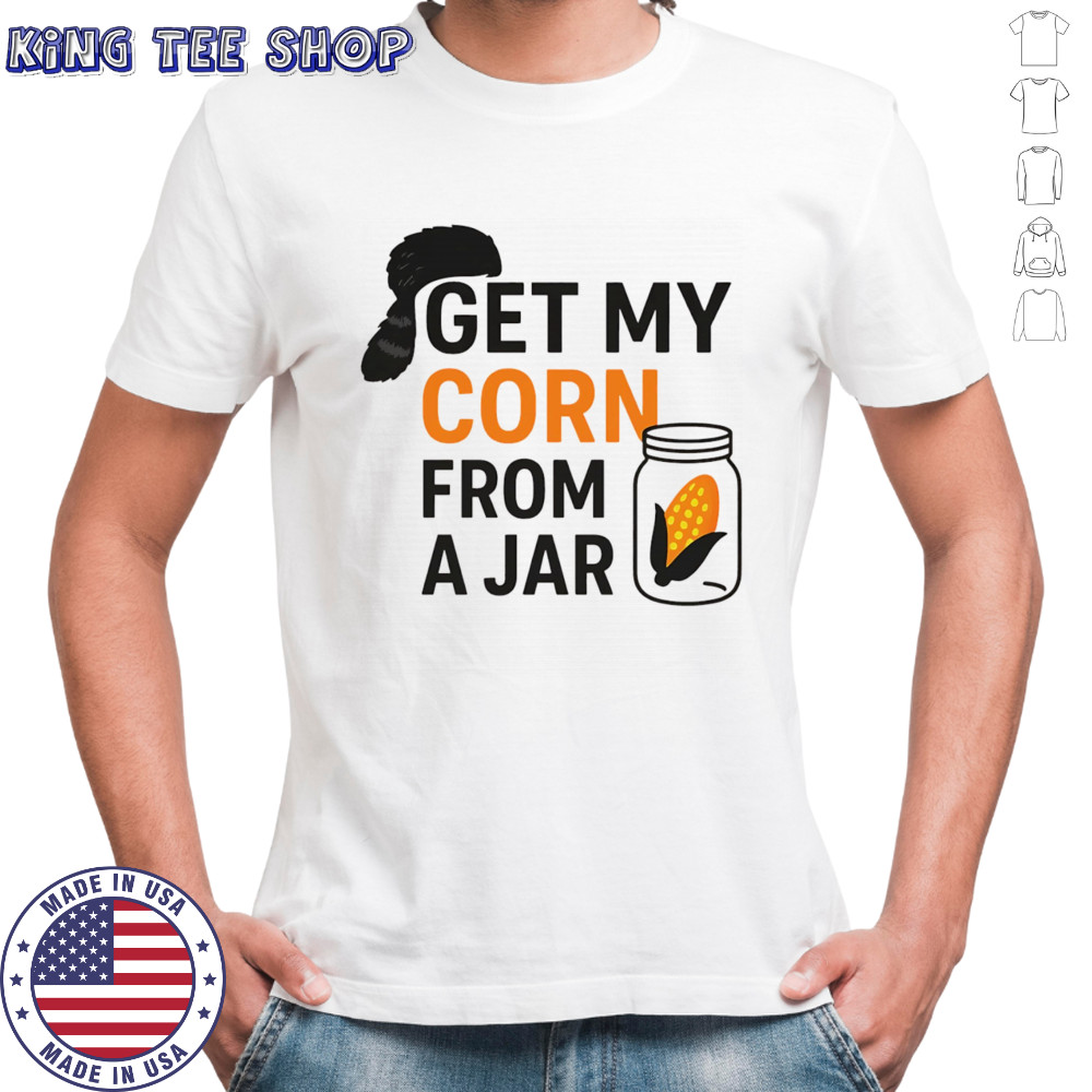 Get my corn from a jar shirt