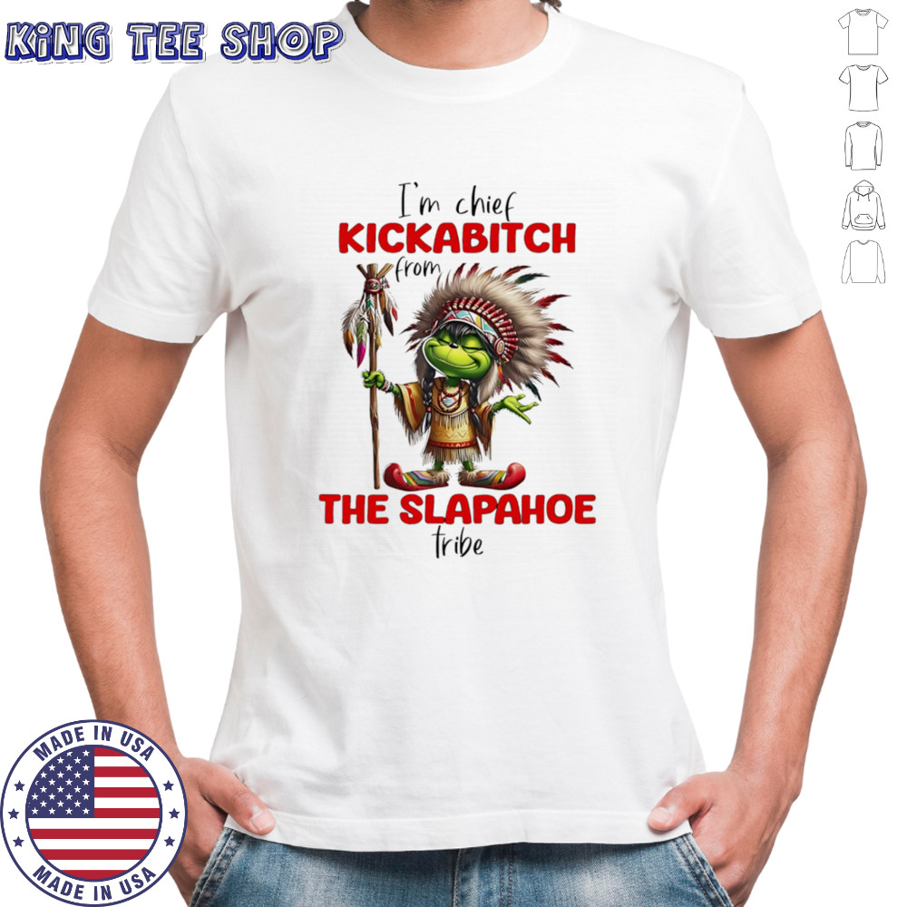 Grinch I’m chief kickabitch from the slapahoe tribe shirt