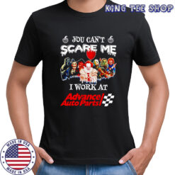 Horror characters you can’t scare me I work at Advance Auto Parts shirt