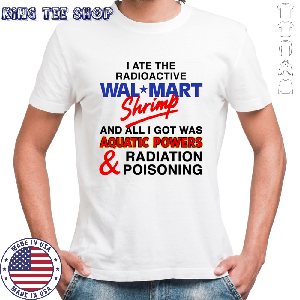 I Ate The Radioactive Shrimp And All I Got Was Aquatic Powers and Radiation Poisoning shirt