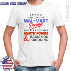 I Ate The Radioactive Shrimp And All I Got Was Aquatic Powers & Radiation Poisoning T-Shirt