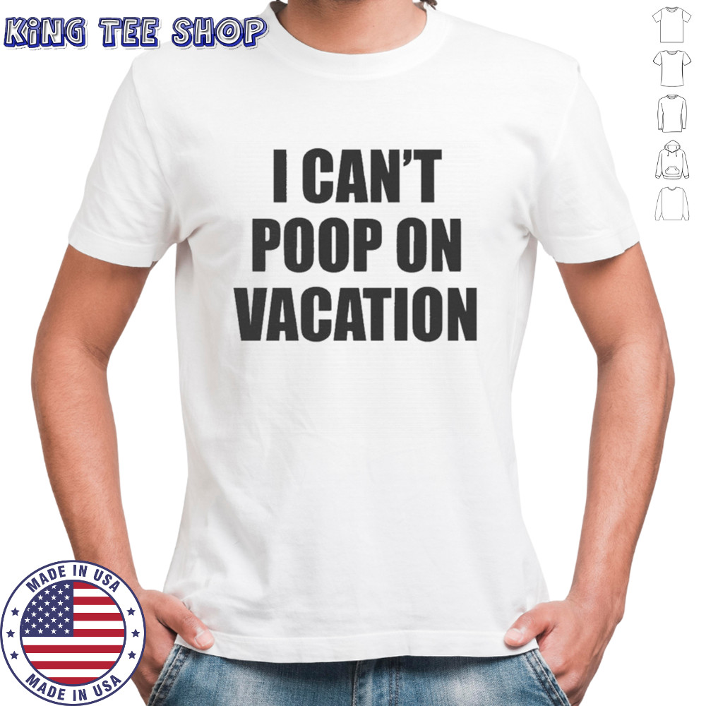 I Can’t Poop On Vacation T-shirt