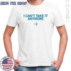 I Can’t Take It Anymore T-Shirt