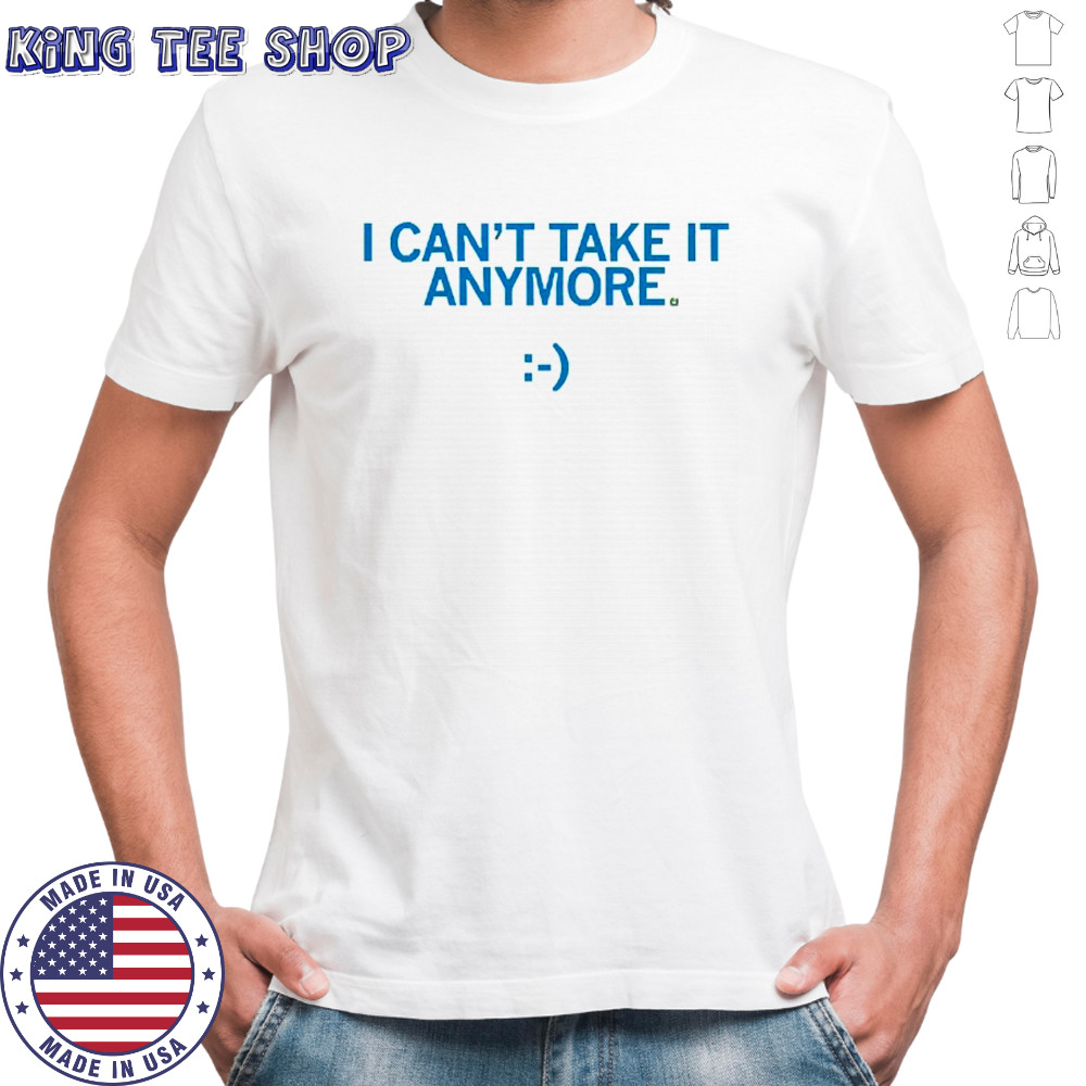 I Can’t Take It Anymore T-Shirt