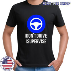 I don’t drive I supervise shirt