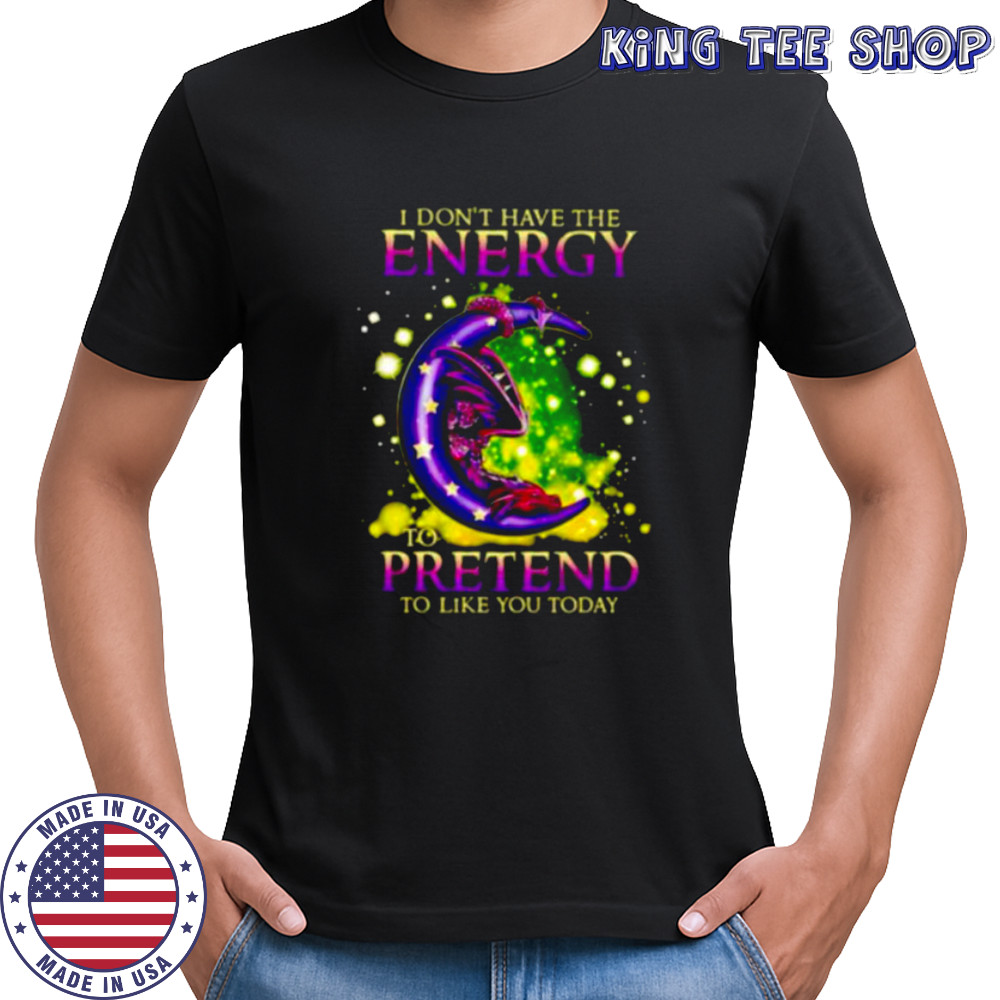 I Don’t Have The Energy To Pretend To Like You Today Dragon shirt