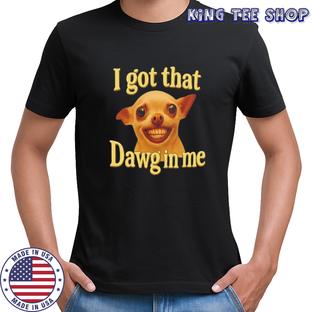 I got that dawg in me dog lover meme shirt