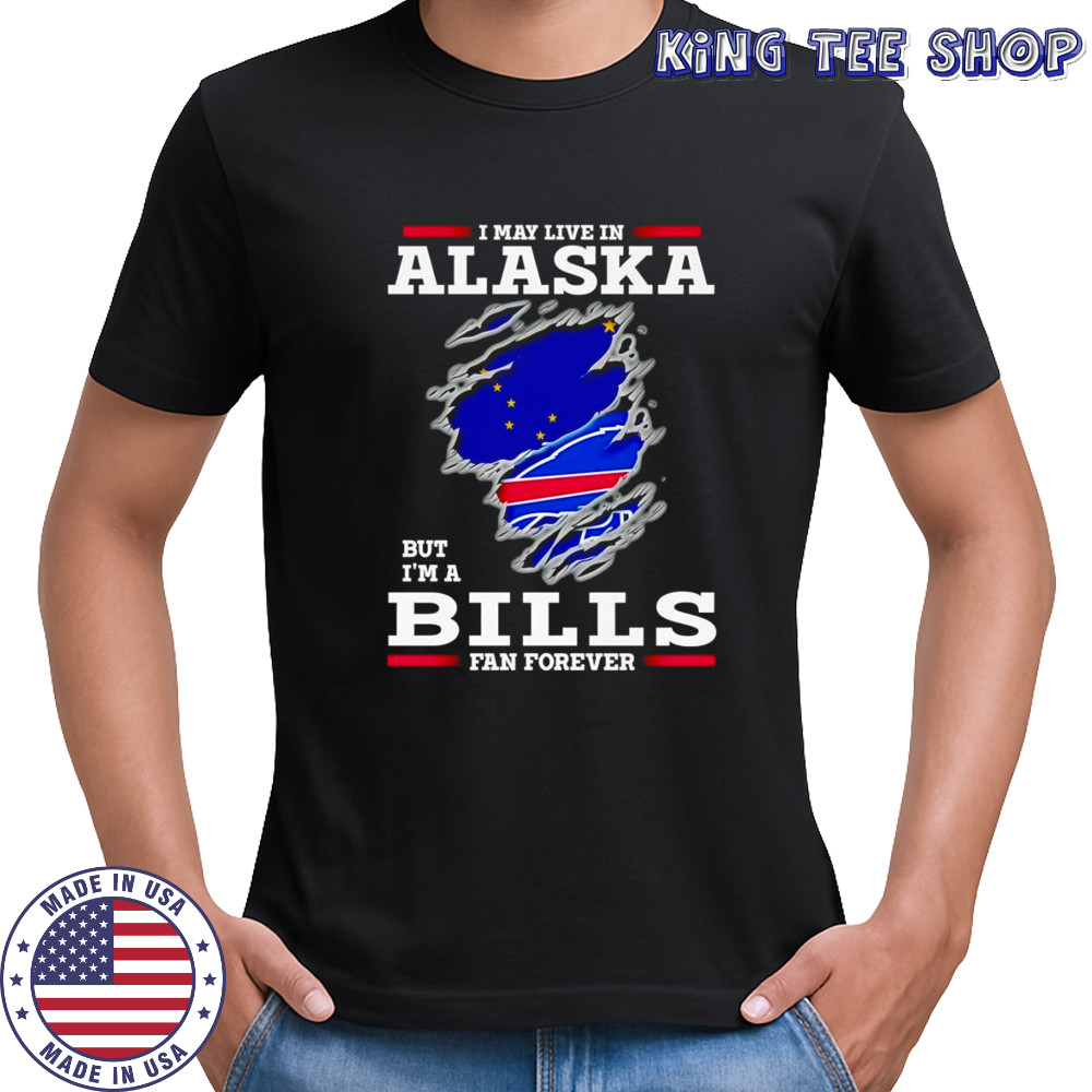 I may live in Alaska but I’m a Buffalo Bills fan forever shirt