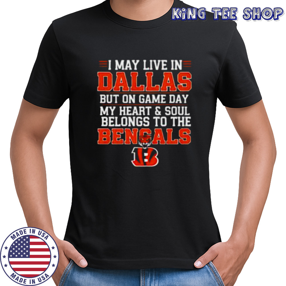 I may live in Dallas but on gameday my heart and soul belong to Cincinnati Bengals shirt