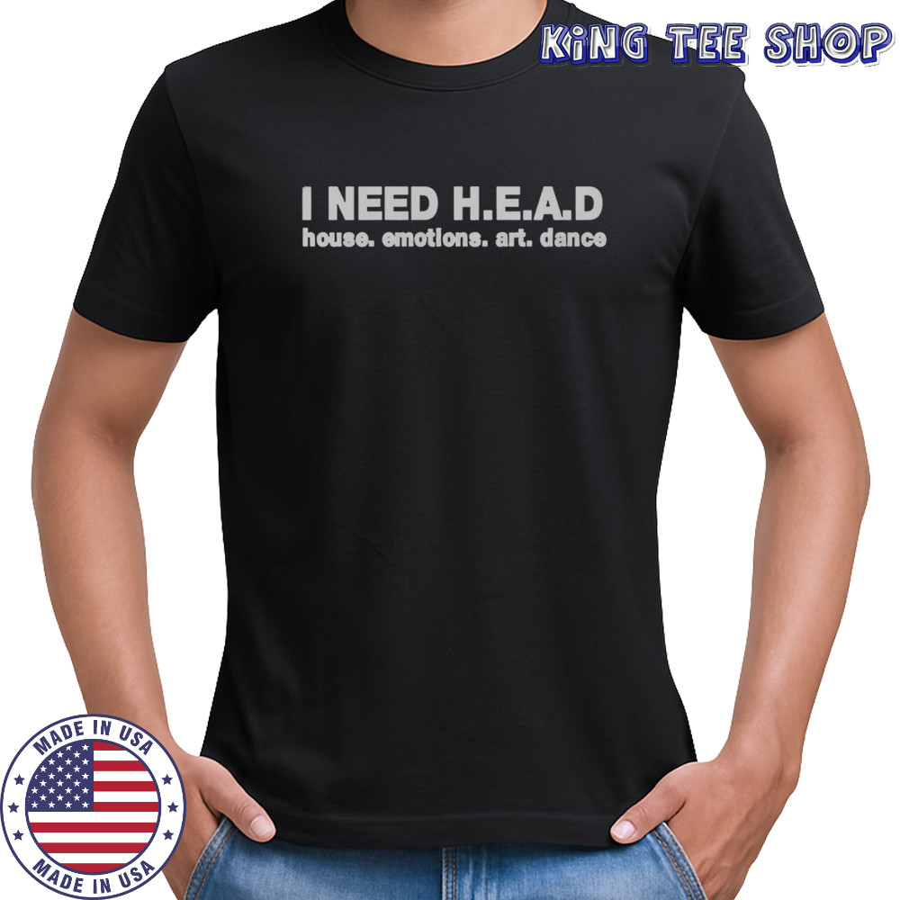 I Need H.E.A.D House Emotions Art Dance T-Shirt
