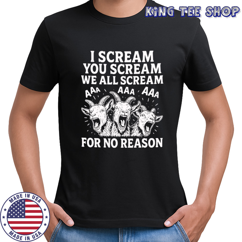 I Scream You Scream We All Scream For No Reason Goat shirt