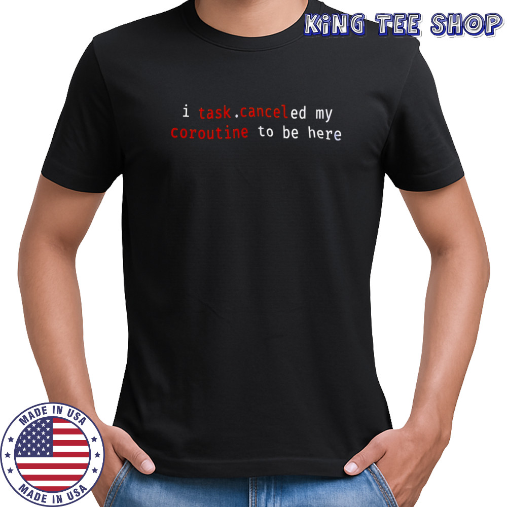 I task canceled my coroutine to be here shirt