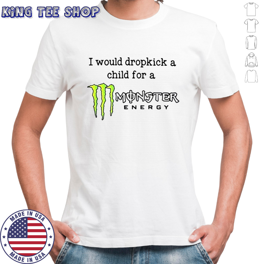 I Would Dropkick A Child For A Monster Energy T-Shirt