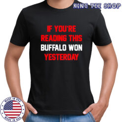 If You’re Reading This Buffalo Won Yesterday Buffalo Bills shirt