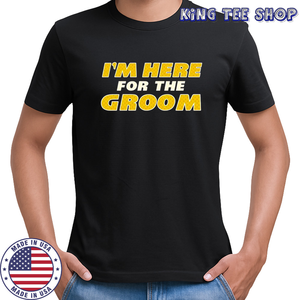 I’m here for the Groom Taylor and Travis shirt