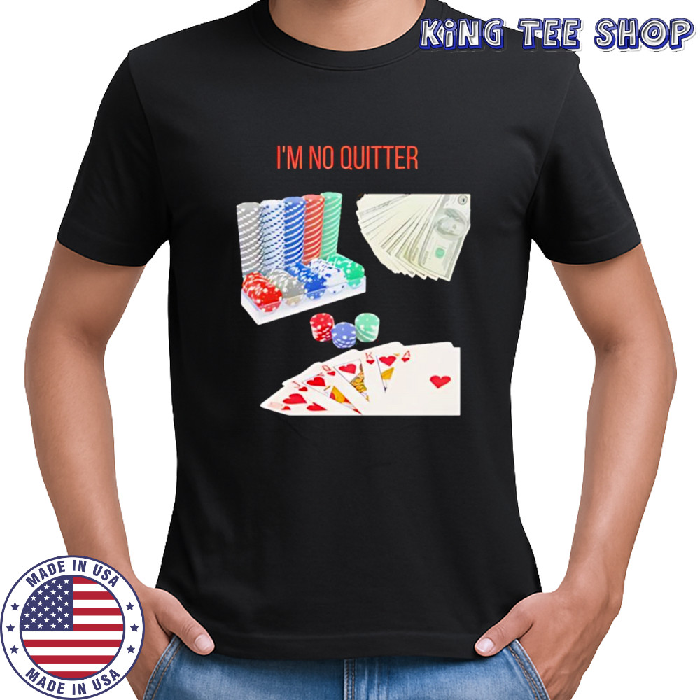 I’m no quitter gambling shirt