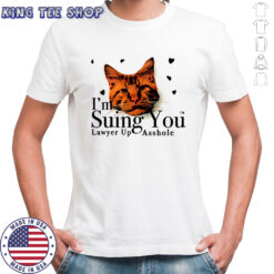 I’m suing you lawyer up asshole shirt