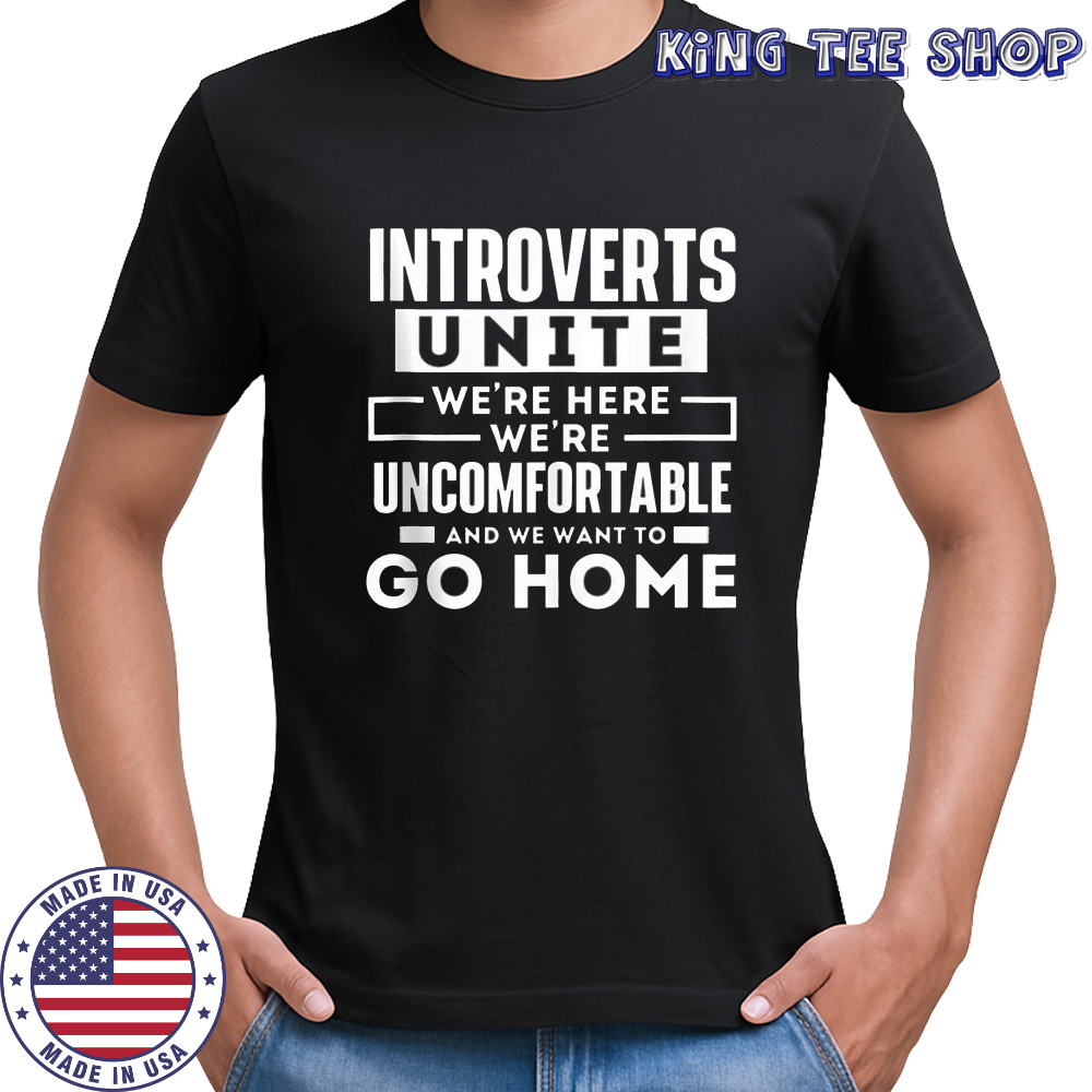 Introverts Unite We’re Here We’re Uncomfortable And We Want To Go Home T-Shirt