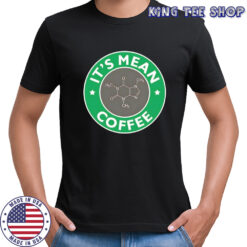 It’s mean fucking coffee shirt
