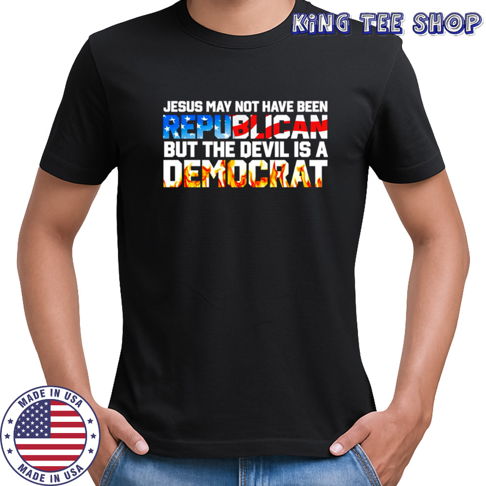 Jesus May Not Have Been Republican But The Devil Is A Democrat shirta