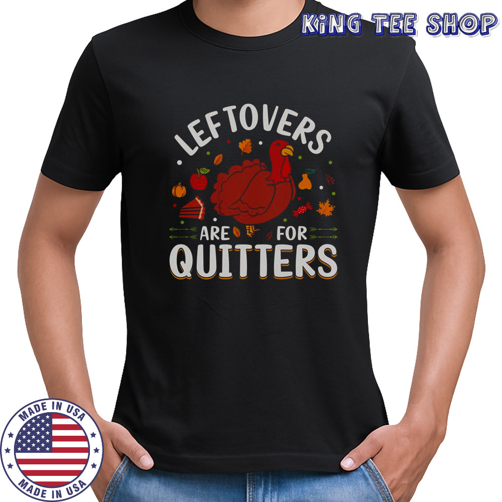 Leftovers Are For Quitters Thanksgiving T-Shirt
