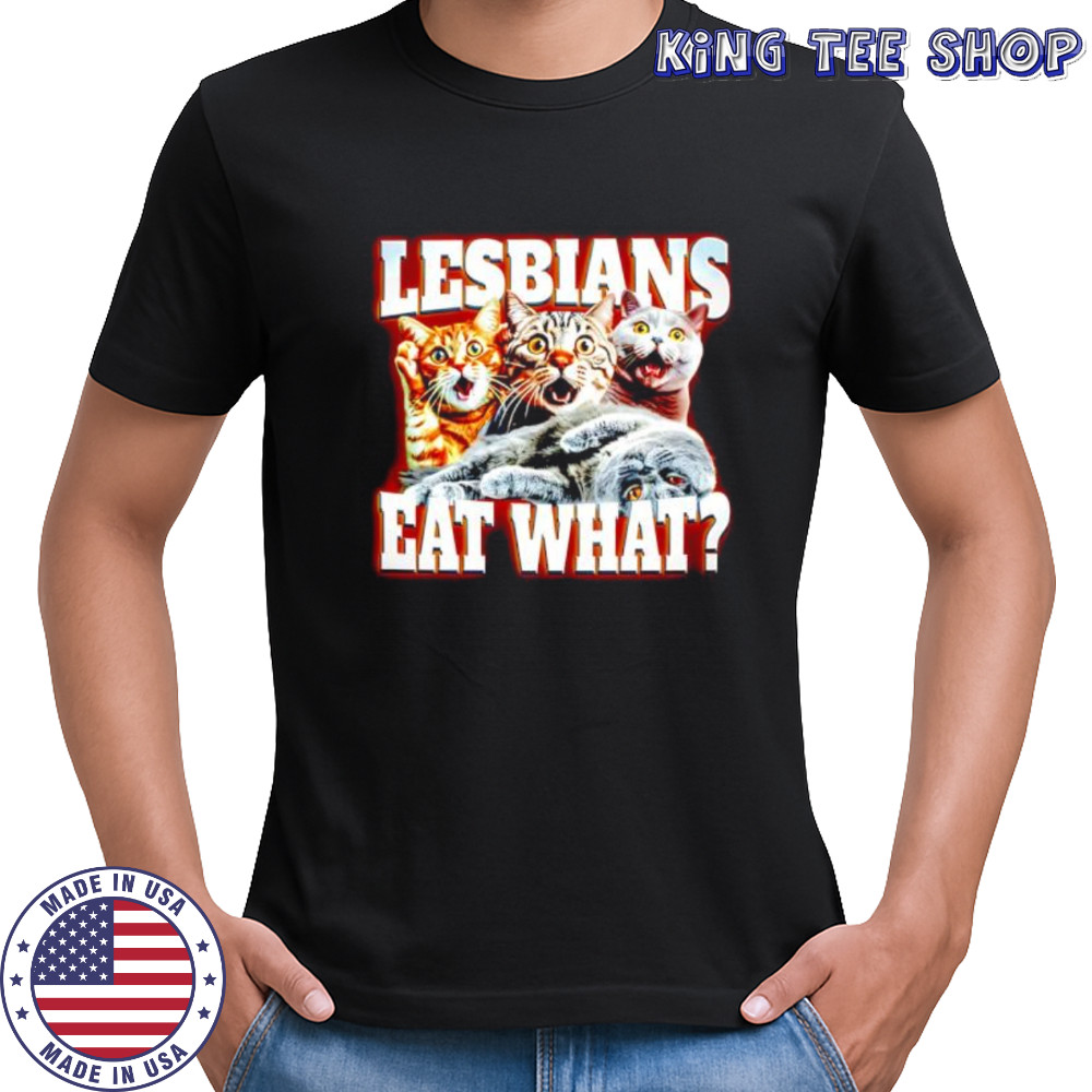 Lesbians Eat What Cat meme shirt