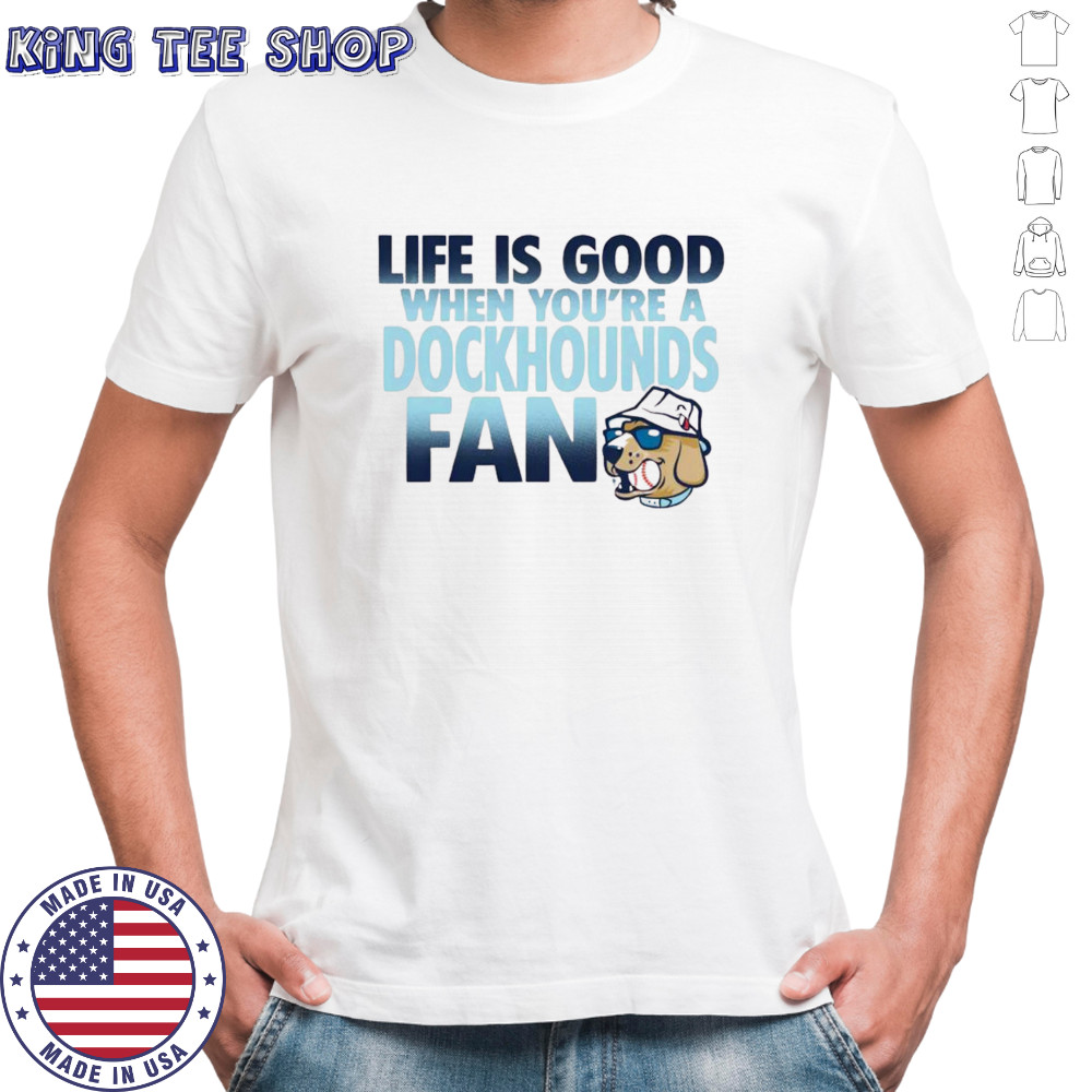 Life is good when you’re a dockhounds fan shirt