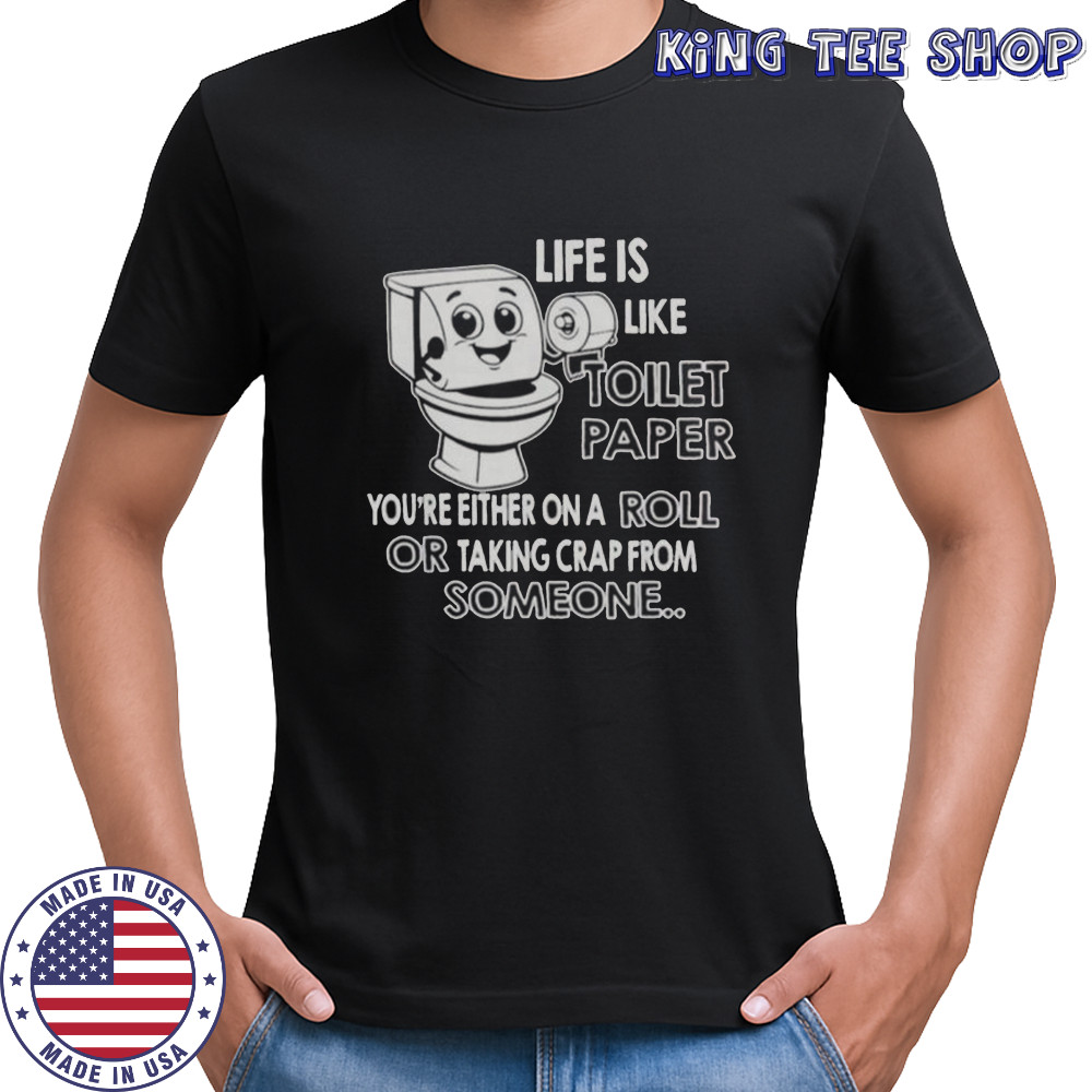 Life Is Like Toilet Paper You’re Either On A Roll Or Taking T-Shirt
