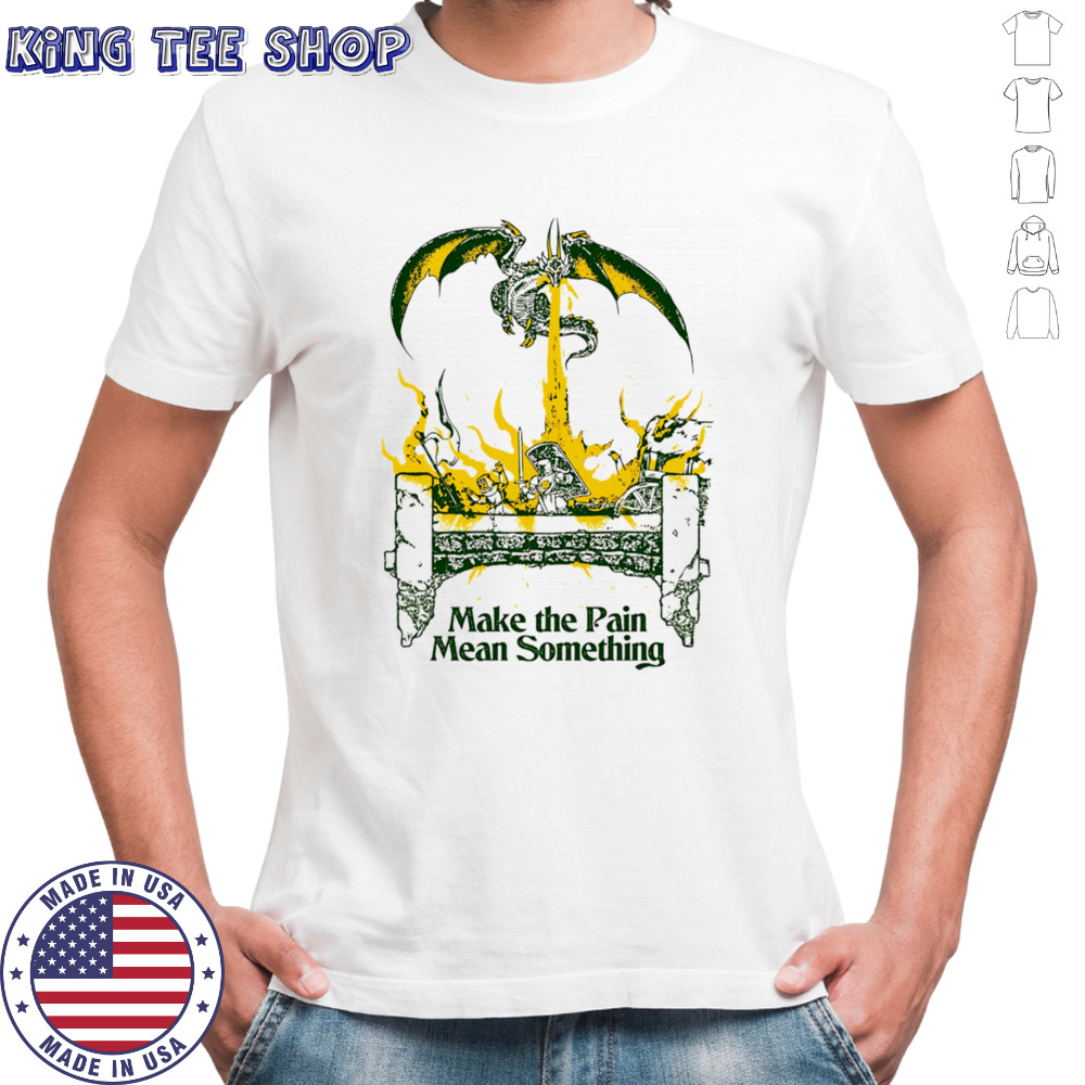 Make the pain mean something shirt