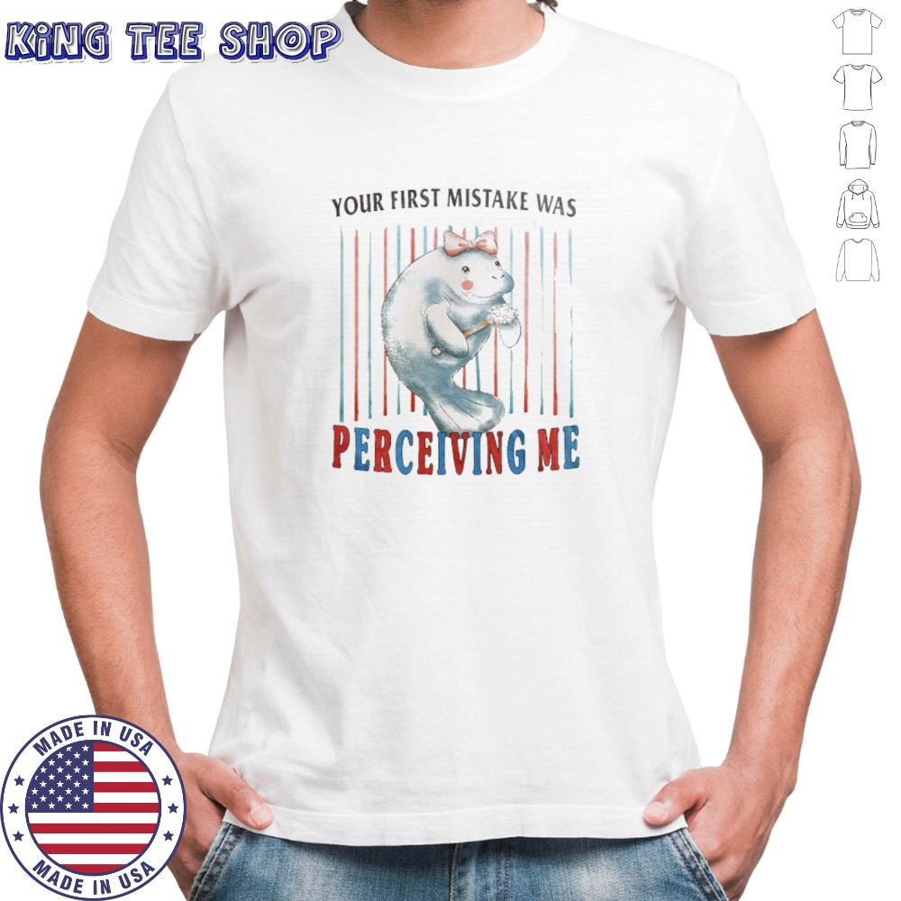Manatees your first mistake was perceiving me shirt