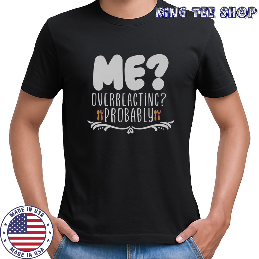 Me Overreacting Probably T-Shirt