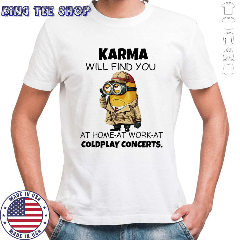 Minion Karma will find you at home at work at coldplay concerts shirt