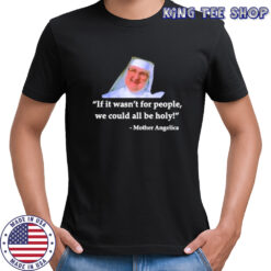 Mother Angelica if it wasn’t for people we could all be holy shirt